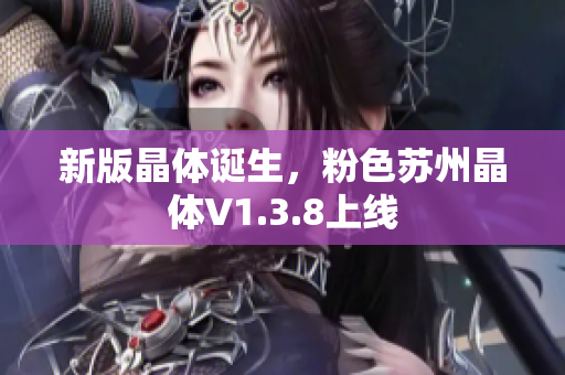 新版晶体诞生，粉色苏州晶体V1.3.8上线