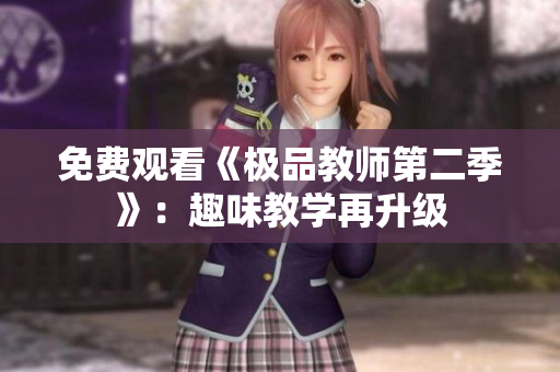 免费观看《极品教师第二季》：趣味教学再升级