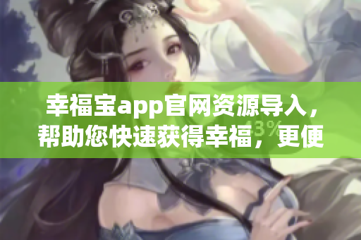 幸福宝app官网资源导入，帮助您快速获得幸福，更便捷！