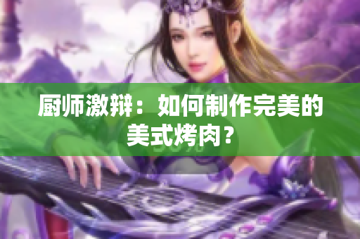 厨师激辩：如何制作完美的美式烤肉？