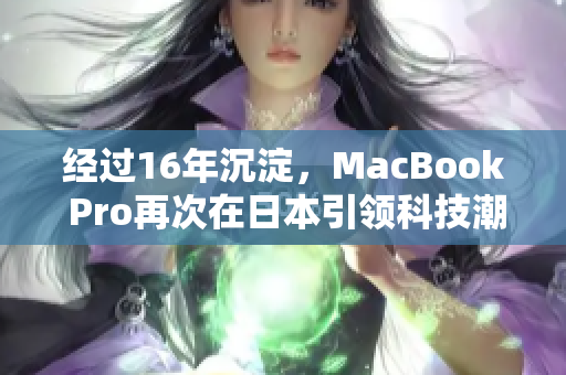 经过16年沉淀，MacBook Pro再次在日本引领科技潮流