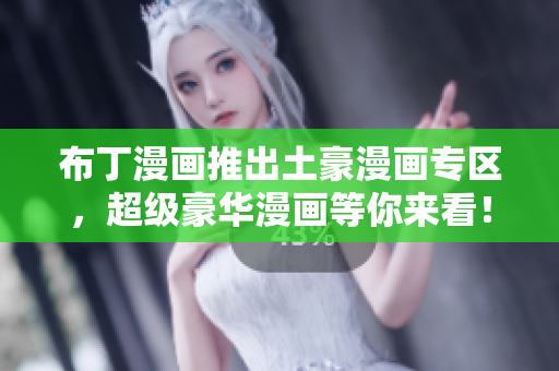 布丁漫画推出土豪漫画专区，超级豪华漫画等你来看！