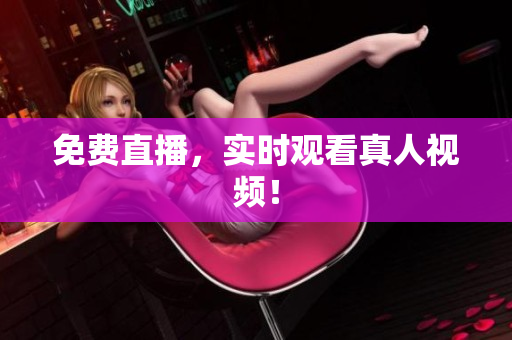 免费直播，实时观看真人视频！