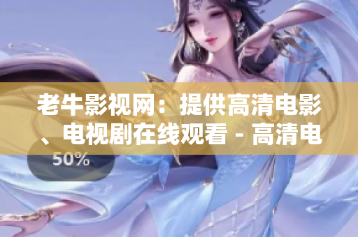 老牛影视网：提供高清电影、电视剧在线观看 - 高清电影、电视剧在线观看就选老牛影视
