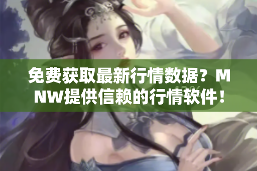 免费获取最新行情数据？MNW提供信赖的行情软件！