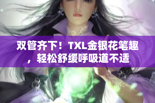 双管齐下！TXL金银花笔趣，轻松舒缓呼吸道不适