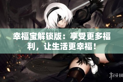 幸福宝解锁版：享受更多福利，让生活更幸福！