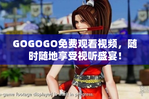 GOGOGO免费观看视频，随时随地享受视听盛宴！