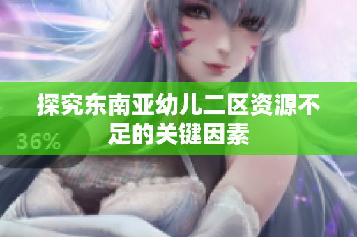 探究东南亚幼儿二区资源不足的关键因素
