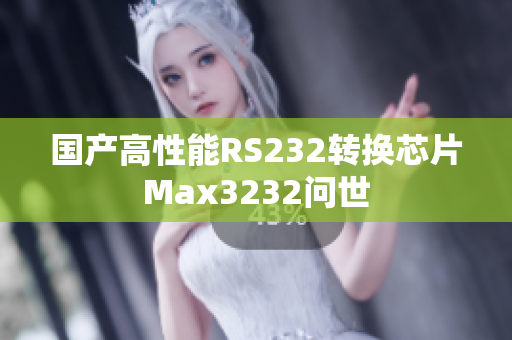 国产高性能RS232转换芯片Max3232问世