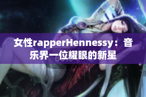 女性rapperHennessy：音乐界一位耀眼的新星