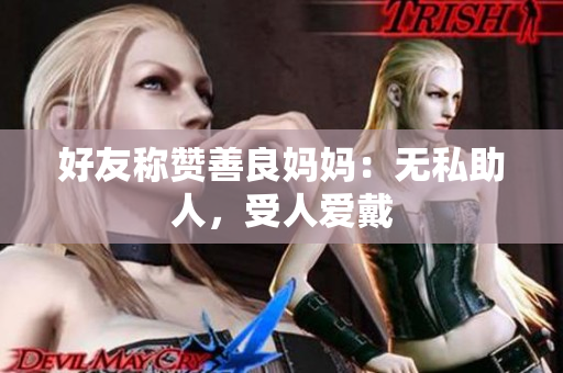 好友称赞善良妈妈：无私助人，受人爱戴