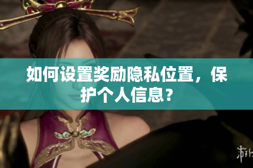 如何设置奖励隐私位置，保护个人信息？