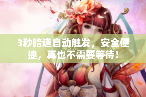 3秒暗道自动触发，安全便捷，再也不需要等待！
