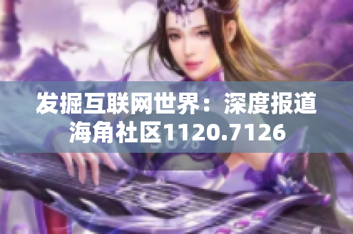 发掘互联网世界：深度报道海角社区1120.7126