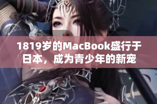 1819岁的MacBook盛行于日本，成为青少年的新宠