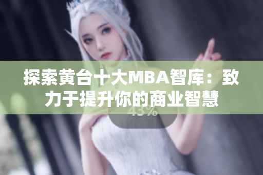 探索黄台十大MBA智库：致力于提升你的商业智慧