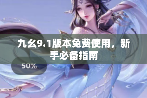 九幺9.1版本免费使用，新手必备指南