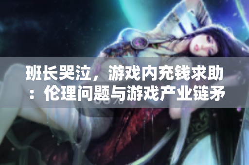 班长哭泣，游戏内充钱求助：伦理问题与游戏产业链矛盾再骚扰