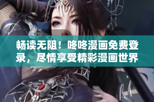 畅读无阻！咚咚漫画免费登录，尽情享受精彩漫画世界