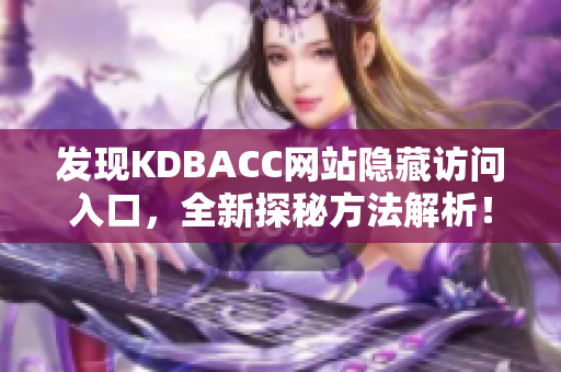 发现KDBACC网站隐藏访问入口，全新探秘方法解析！