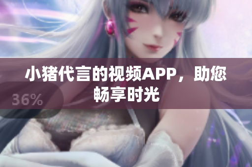 小猪代言的视频APP，助您畅享时光