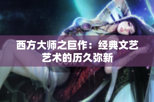 西方大师之巨作：经典文艺艺术的历久弥新