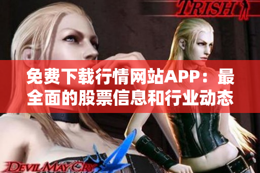 免费下载行情网站APP：最全面的股票信息和行业动态