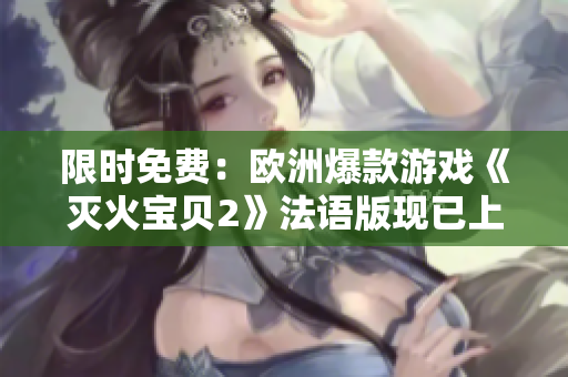 限时免费：欧洲爆款游戏《灭火宝贝2》法语版现已上线