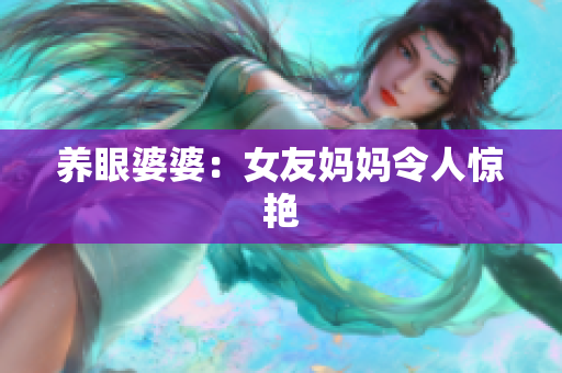 养眼婆婆：女友妈妈令人惊艳