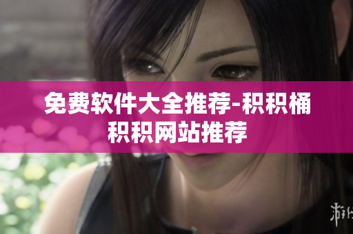 免费软件大全推荐-积积桶积积网站推荐