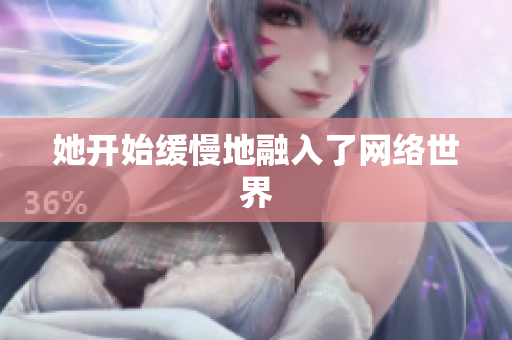 她开始缓慢地融入了网络世界