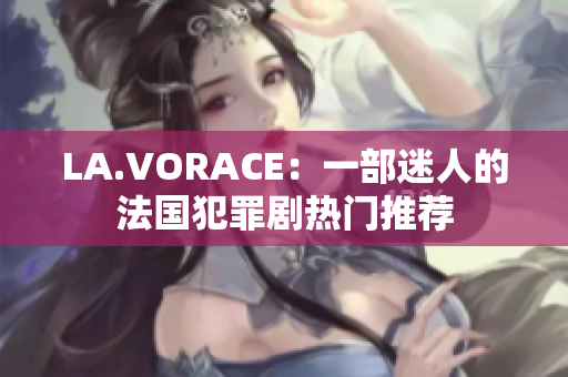 LA.VORACE：一部迷人的法国犯罪剧热门推荐
