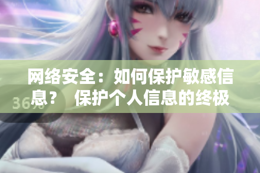 网络安全：如何保护敏感信息？  保护个人信息的终极指南：网络安全攻略