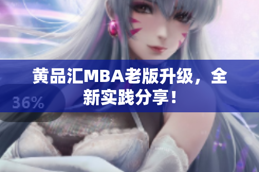黄品汇MBA老版升级，全新实践分享！