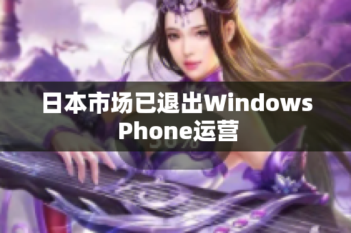 日本市场已退出Windows Phone运营