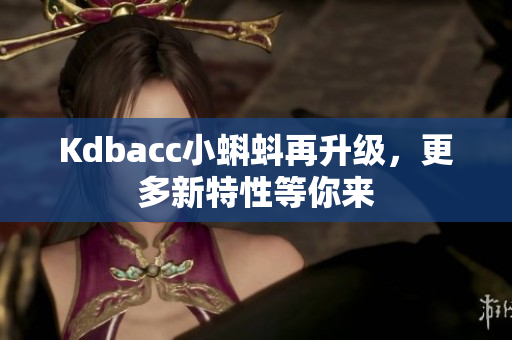 Kdbacc小蝌蚪再升级，更多新特性等你来