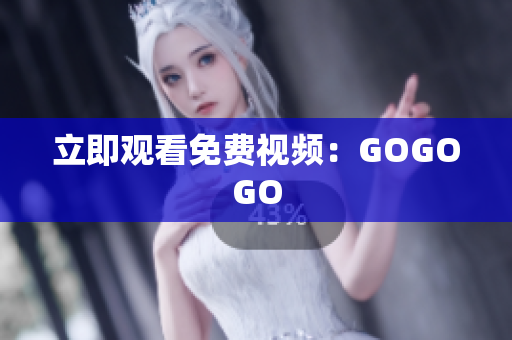 立即观看免费视频：GOGOGO