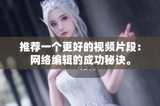 推荐一个更好的视频片段：网络编辑的成功秘诀。