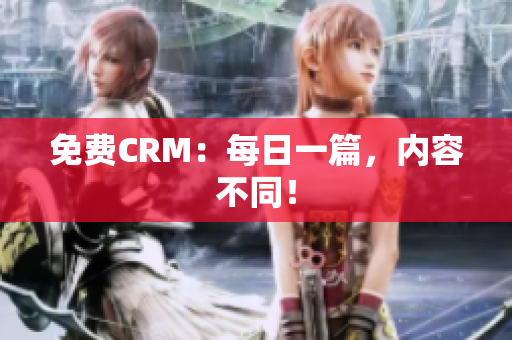 免费CRM：每日一篇，内容不同！