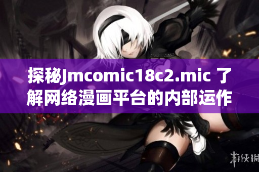 探秘Jmcomic18c2.mic 了解网络漫画平台的内部运作
