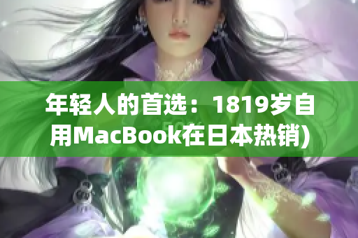 年轻人的首选：1819岁自用MacBook在日本热销)