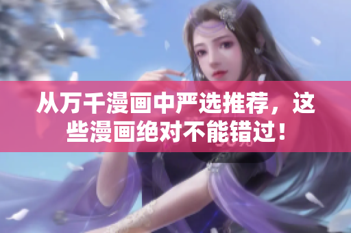 从万千漫画中严选推荐，这些漫画绝对不能错过！