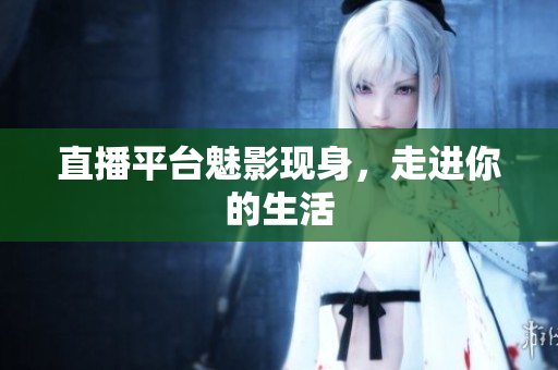 直播平台魅影现身，走进你的生活