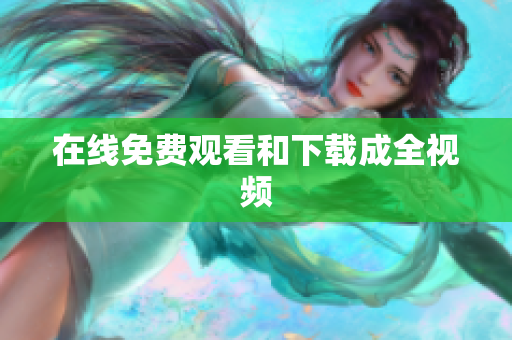 在线免费观看和下载成全视频