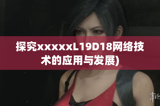 探究xxxxxL19D18网络技术的应用与发展)