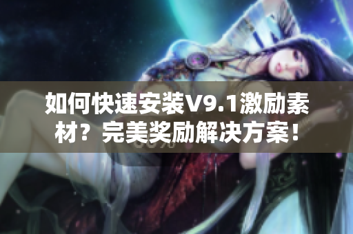 如何快速安装V9.1激励素材？完美奖励解决方案！