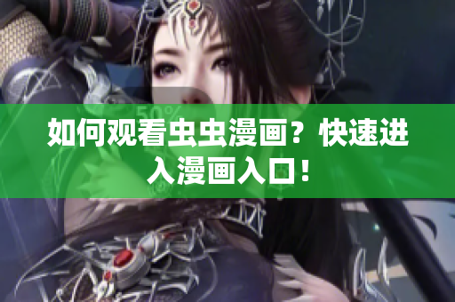 如何观看虫虫漫画？快速进入漫画入口！