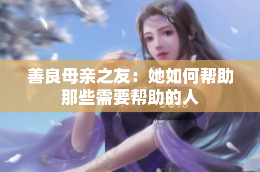 善良母亲之友：她如何帮助那些需要帮助的人