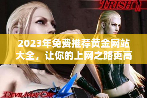 2023年免费推荐黄金网站大全，让你的上网之路更高效